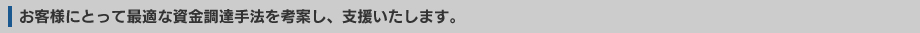 お客様にとって最適な資金調達手法を考案し、支援いたします。